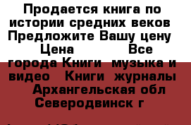 Продается книга по истории средних веков. Предложите Вашу цену! › Цена ­ 5 000 - Все города Книги, музыка и видео » Книги, журналы   . Архангельская обл.,Северодвинск г.